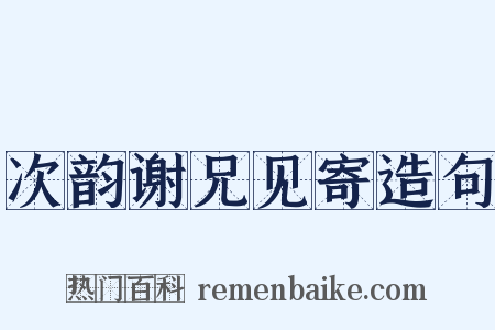 次韵谢兄见寄造句是什么意思的图片